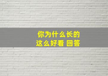 你为什么长的这么好看 回答